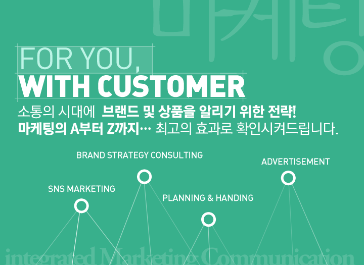 for you with customer 소통의 시대에  브랜드 및 상품을 알리기 위한 전략!  마케팅의 A부터 Z까지… 최고의 효과로 확인시켜드립니다. 