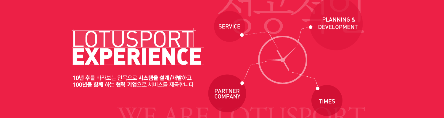 LOTUSPORT EXPERIENCE 10년후를 바라보는 안목으로 시스템을 설계/개발하고 100년을 함께 하는 협력 기업으로 서비스를 제공합니다. SERVICE, PLANNING&DEVEOPMENT, PARTNER COMPANY, TIMES